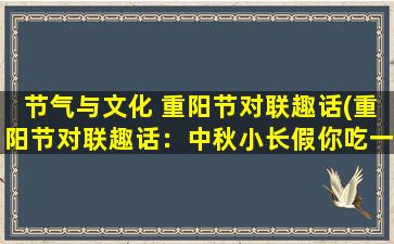 节气与文化 重阳节对联趣话(重阳节对联趣话：中秋小长假你吃一堑长一智，重阳佳节你赏一叶知秋。)